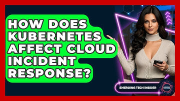 How Does Kubernetes Affect Cloud Incident Response? - Emerging Tech Insider