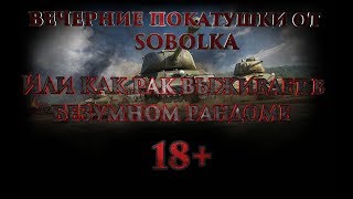 ВЕЧЕРНИЕ ПОКАТУШКИ ОТ SOBOLKA  ИЛИ КАК РАК ВЫЖИВАЕТ В БЕЗУМНОМ РАНДОМЕ 18+