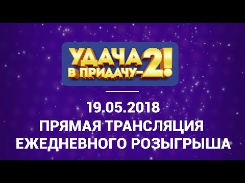 Розыгрыш 19.05.2018г тура 69 игры «Удача в придачу! Туры 68-69»