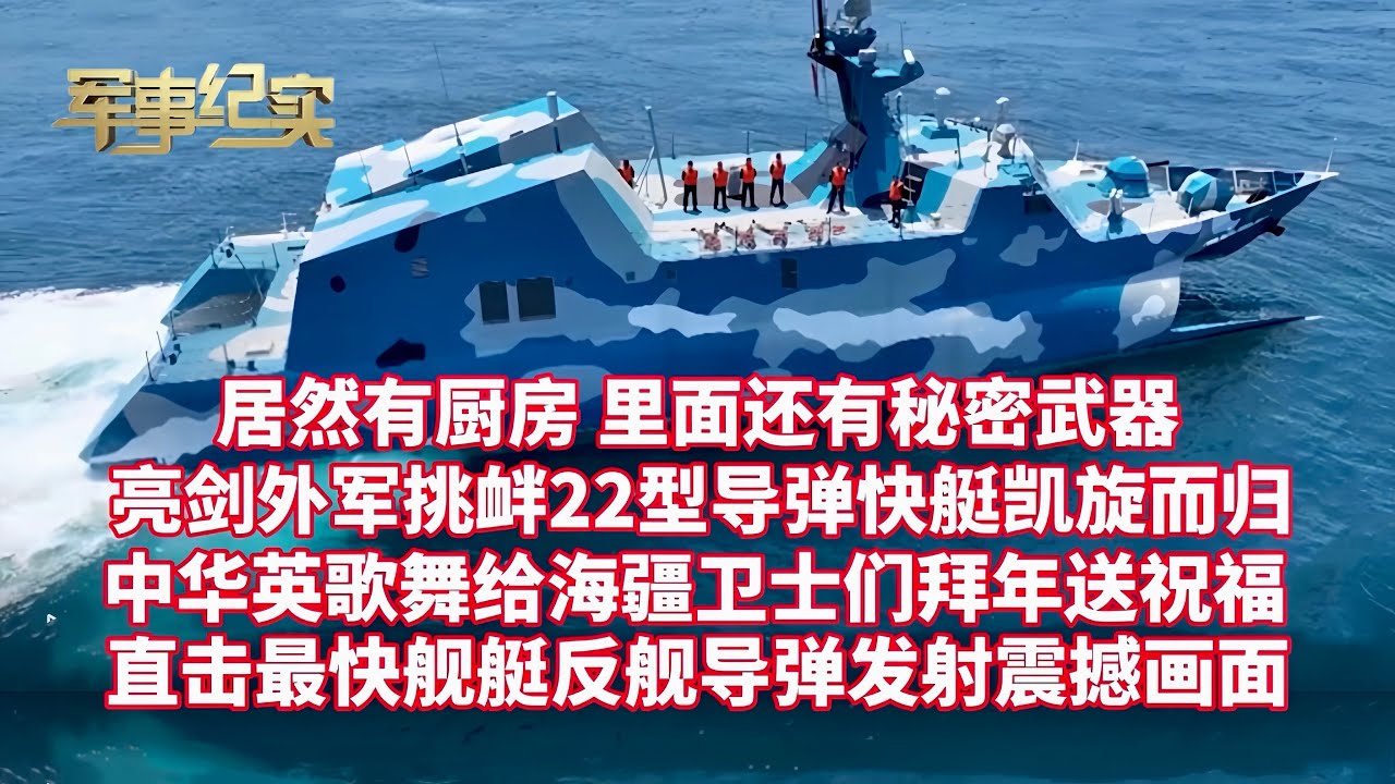 亮剑外军舰艇挑衅，22型导弹快艇凯旋而归！中华英歌舞给海疆卫士拜年送祝福！近距离直击反舰导弹发射震撼画面！波涛骇浪：在速度最快的舰艇上如何做饭？快艇厨房秘密武器超给力/军事纪实/战风斗浪迎新春/P1