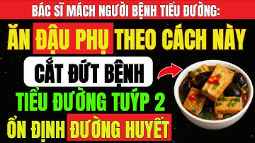 Ăn ĐẬU PHỤ Theo Cách Này CẮT ĐỨT Tiểu ĐƯỜNG Tuýp 2 Tận Gốc, Giúp Hạ ĐƯỜNG HUYẾT, Ngừa Biến Chứng