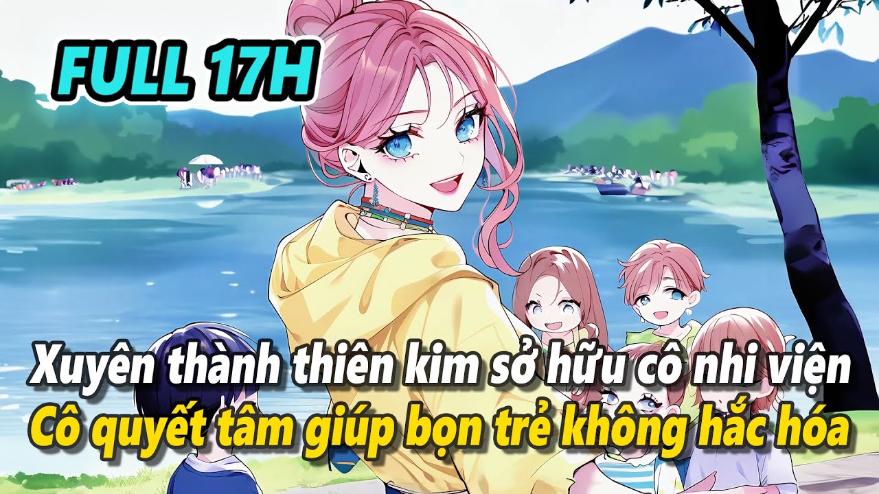 Full 17h | Xuyên thành thiên kim thật thừa kế cô nhi viện, nữ chính quyết ngăn cản bọn trẻ hắc hóa