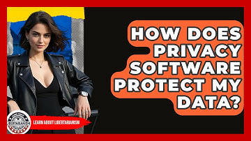 How Does Privacy Software Protect My Data? - Learn About Libertarianism