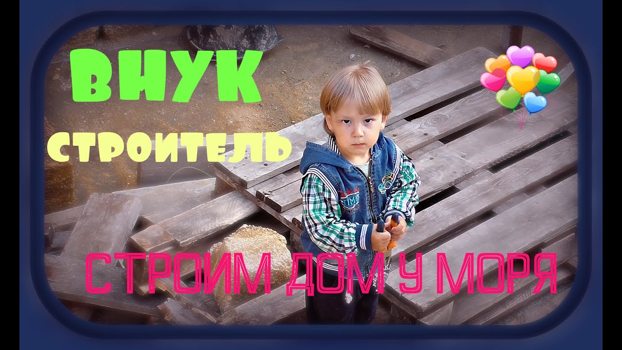 младший внук - главный прораб и строитель - YouTube