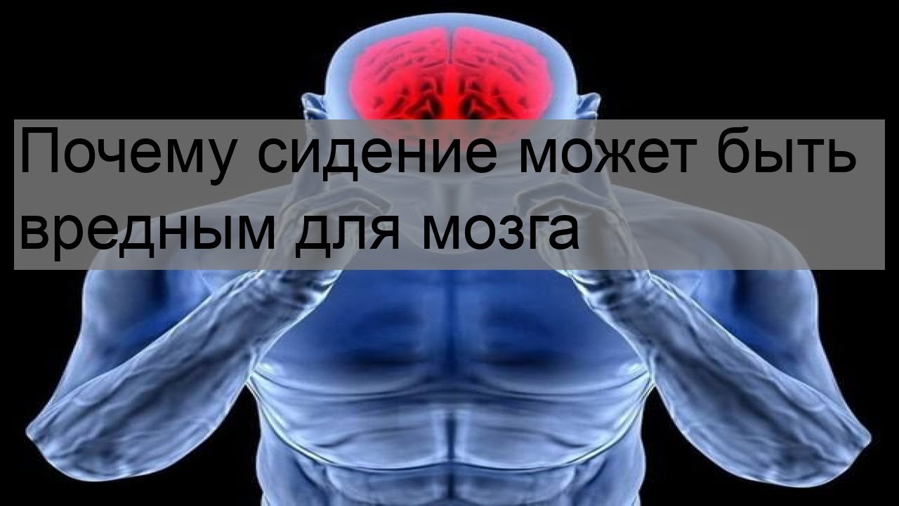 Почему сидение может быть вредным для мозга