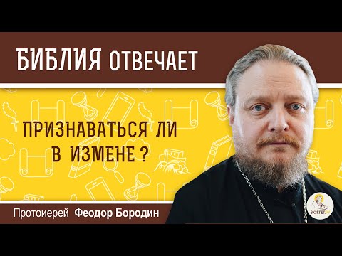 Признаваться ли в измене?  Библия отвечает. Протоиерей Феодор Бородин