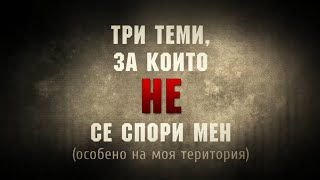 Три теми, за които НЕ се спори с мен (особено на моя територия)