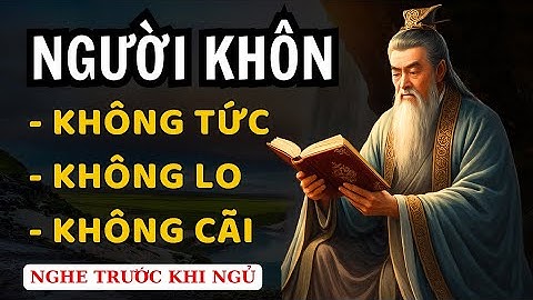 CỔ NHÂN DẠY - NGƯỜI KHÔN Không Tức Không Lo Không Cãi| TRIẾT LÝ CUỘC SỐNG