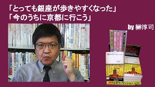 「とっても銀座が歩きやすくなった」「今のうちに京都に行こう」　by榊淳司