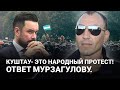 КУШТАУ - ЭТО НАРОДНЫЙ ПРОТЕСТ! ОТВЕТ МУРЗАГУЛОВУ.