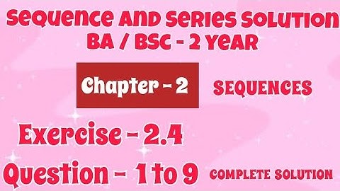 Exercise 2.4 Solution || Question 1 to 9 || Sequence and Series || BA BSc 2 year Semester 4 || Ch 2