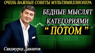 БЕДНЫЕ МЫСЛЯТ КАТЕГОРИЯМИ “ ПОТОМ ” | ОЧЕНЬ ВАЖНЫЕ СОВЕТЫ МУЛЬТИМИЛЛИОНЕРА | Саидмурод Давлатов