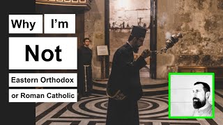 Why I am NOT Eastern Orthodox or Roman Catholic