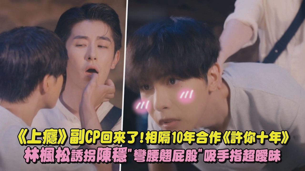 【許你十年】《上癮》副CP回來了!相隔10年合作《許你十年》 林楓松誘拐陳穩”彎腰翹屁股”吸手指超曖昧｜完全娛樂