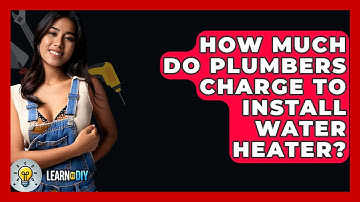 How Much Do Plumbers Charge To Install Water Heater? - LearnToDIY360.com