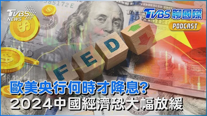 欧美央行何时才降息? 世界银行评估 2024年中国经济恐大幅放缓｜TVBS聊国际PODCAST - 天天要闻