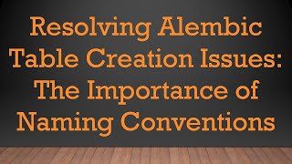 Full Resolving Alembic Table Creation Issues: The Importance of Naming Conventions Update