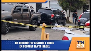 Un hombre fue abatido a tiros en colonia Santa Isabel