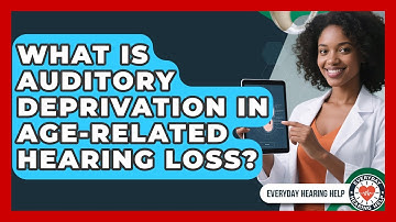 What Is Auditory Deprivation In Age-related Hearing Loss? - Everyday Hearing Help