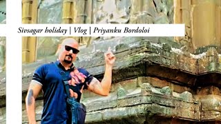 Sivsagar holiday | Vlog | Priyanku Bordoloi