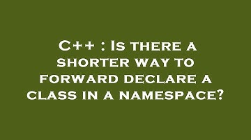 C++ : Is there a shorter way to forward declare a class in a namespace?