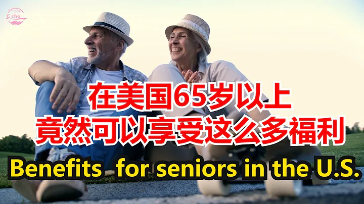 在美国65岁以上竟然可以享受这么多福利Benefits  for seniors in the U.S.【Echo走遍美国】 【Echo's happy life】 【Echo的幸福生活】 - 天天要闻