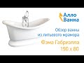 Аллованна. Обзор ванны из литьевого мрамора Фэма Габриэлла 190х80
