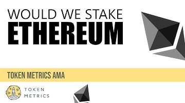 Would We Stake Ethereum, ETH? | Token Metrics