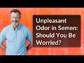 Unpleasant Odor in Semen: Should You Be Worried?