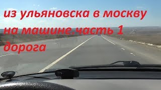 Из Ульяновска в Москву на машине часть 1 дорога.