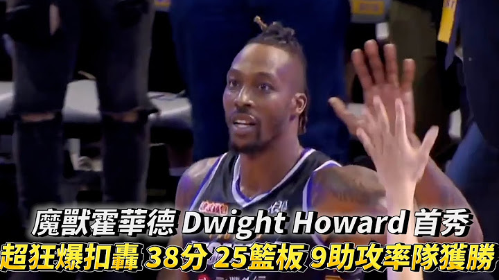 魔兽霍华德 Dwight Howard 首秀 超狂爆扣轰 38分 25篮板 9助攻率队大逆转获胜 T1 LEAGUE 新北中信特攻 vs 桃园永丰云豹 - 天天要闻