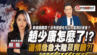 趙少康怎麼了!?選情危急大陸叕背鍋?!【大事快評】