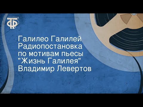 Владимир Левертов. Галилео Галилей. Радиопостановка по мотивам пьесы "Жизнь Галилея"