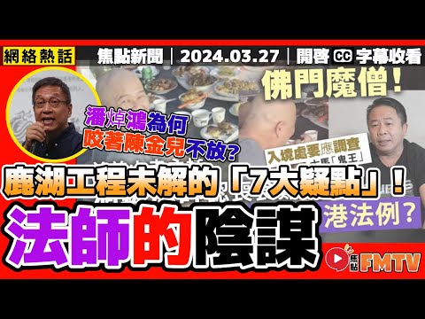 鹿湖工程未解的「7大疑點」！ 潘焯鴻為何咬著陳金兒不放？ 洞鈜法師即將回港？ 翁靜晶正義聯盟破案實錄之「鹿湖精舍」《#焦點新聞︱20240327》CC字幕︱FMTV