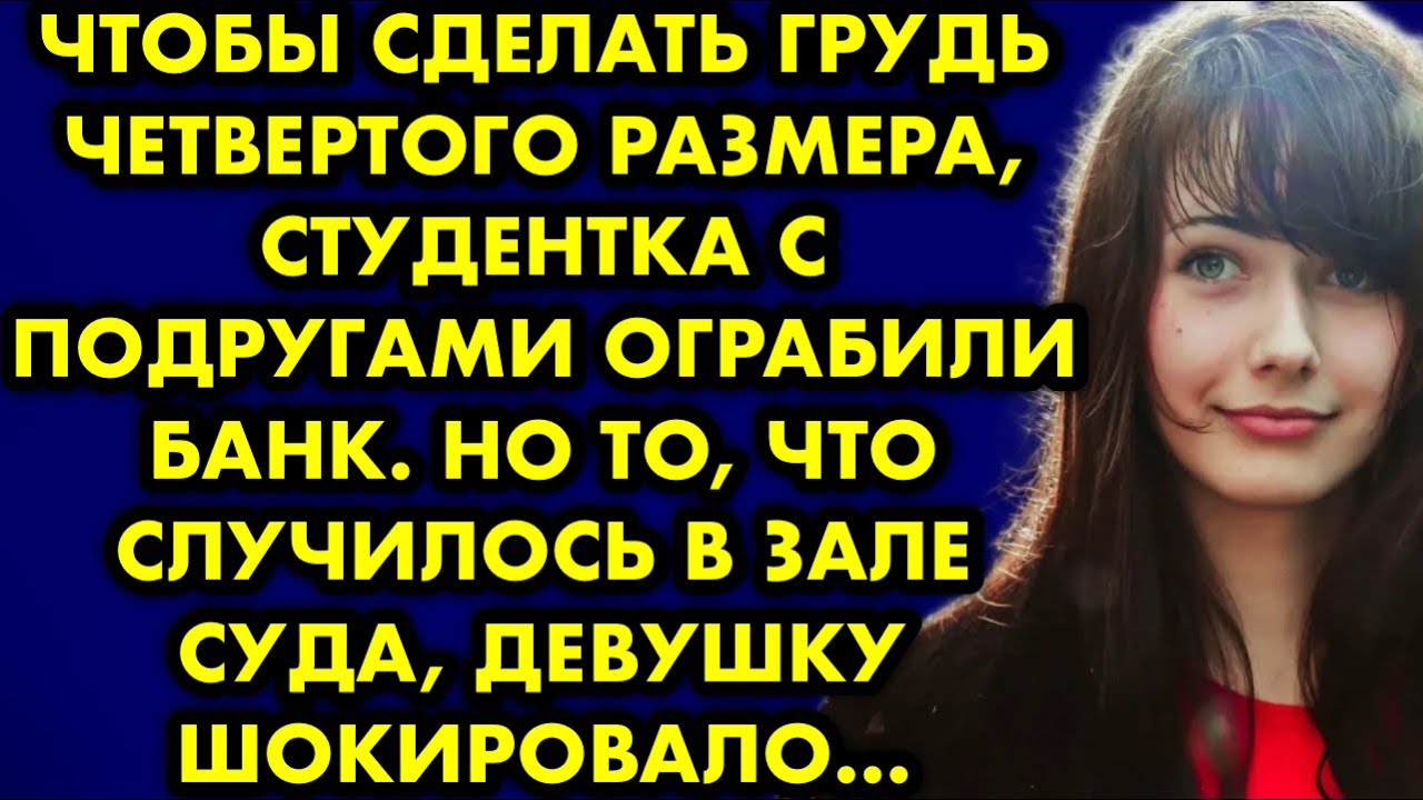 Чтобы сделать грудь четвёртого размера, студентка с подругами ограбили ...