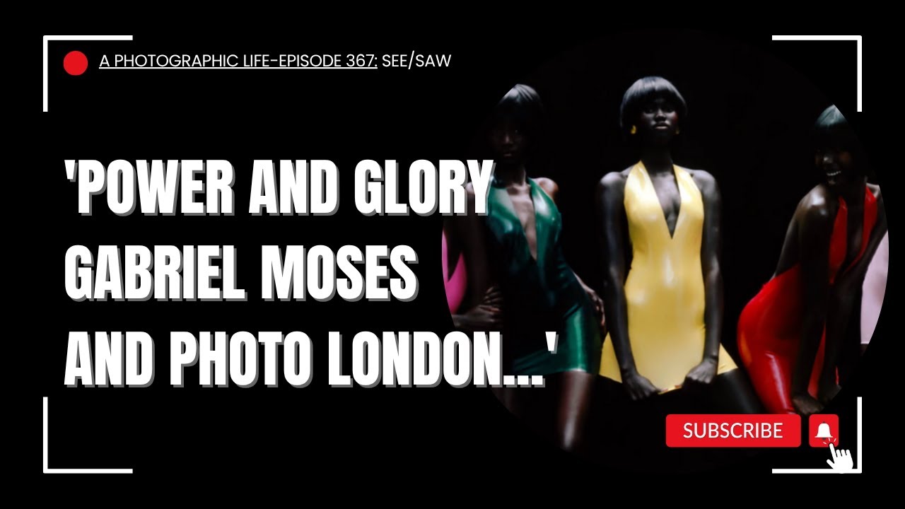 A Photographic Life, Episode 367: See/Saw 'Power and Glory, Gabriel Moses and Photo London'
