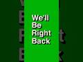 we'll Be Right Back