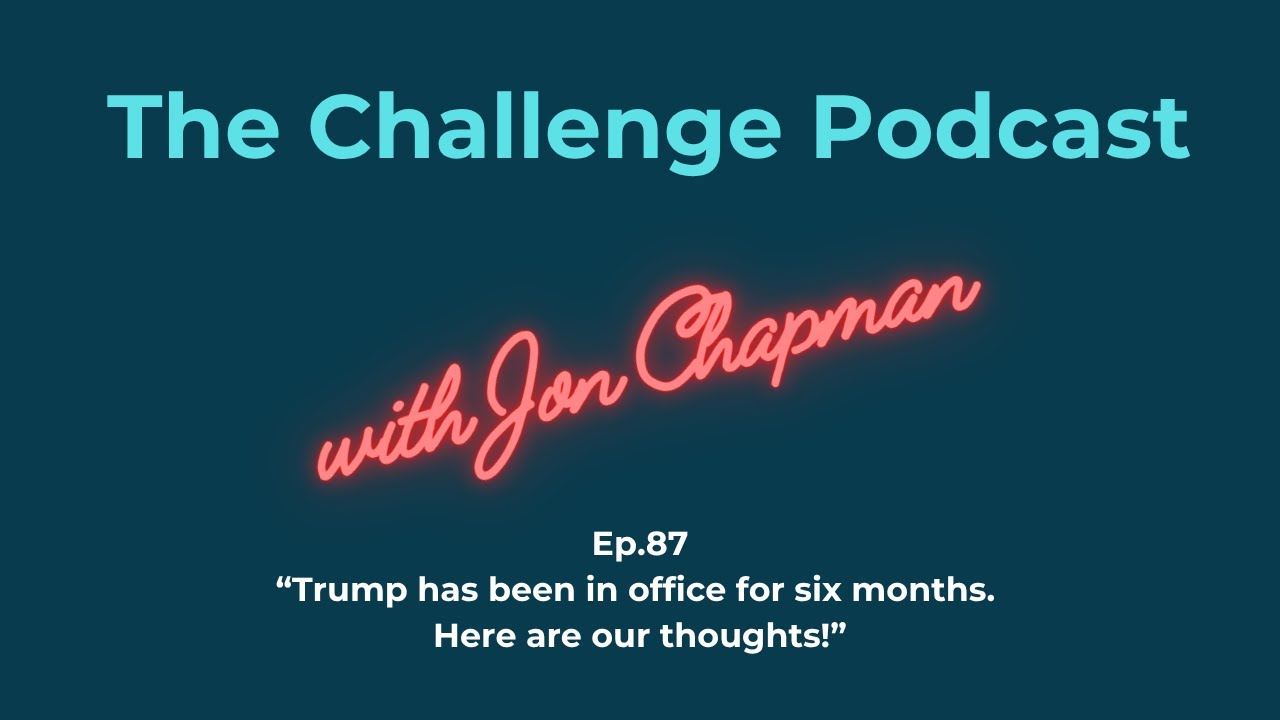 Ep.87 “Trump has been in office for six months.  Here are our thoughts!”