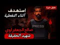 شاهد آخر فيديو للصحفي صالح الجعفراوي قبل استشهاده غدر ا في غزة وفاة صالح الجعفراوي أبكت الملايين