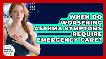 When Do Worsening Asthma Symptoms Require Emergency Care? - Everyday Asthma Tips