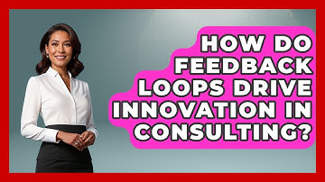 How Do Feedback Loops Drive Innovation In Consulting? - Consulting Career Hub