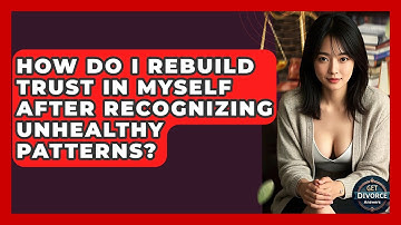 How Do I Rebuild Trust In Myself After Recognizing Unhealthy Patterns? - Get Divorce Answers