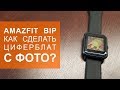 Как сделать циферблат с фотографией на Amazfit Bip?