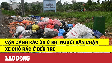 Cận cảnh rác ùn ứ khi người dân chặn xe chở rác ở Bến Tre | Báo Lao Động