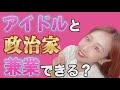 アイドルと政治家は兼業ってできるの?