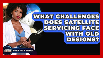 What Challenges Does Satellite Servicing Face With Old Designs? - Space Tech Insider