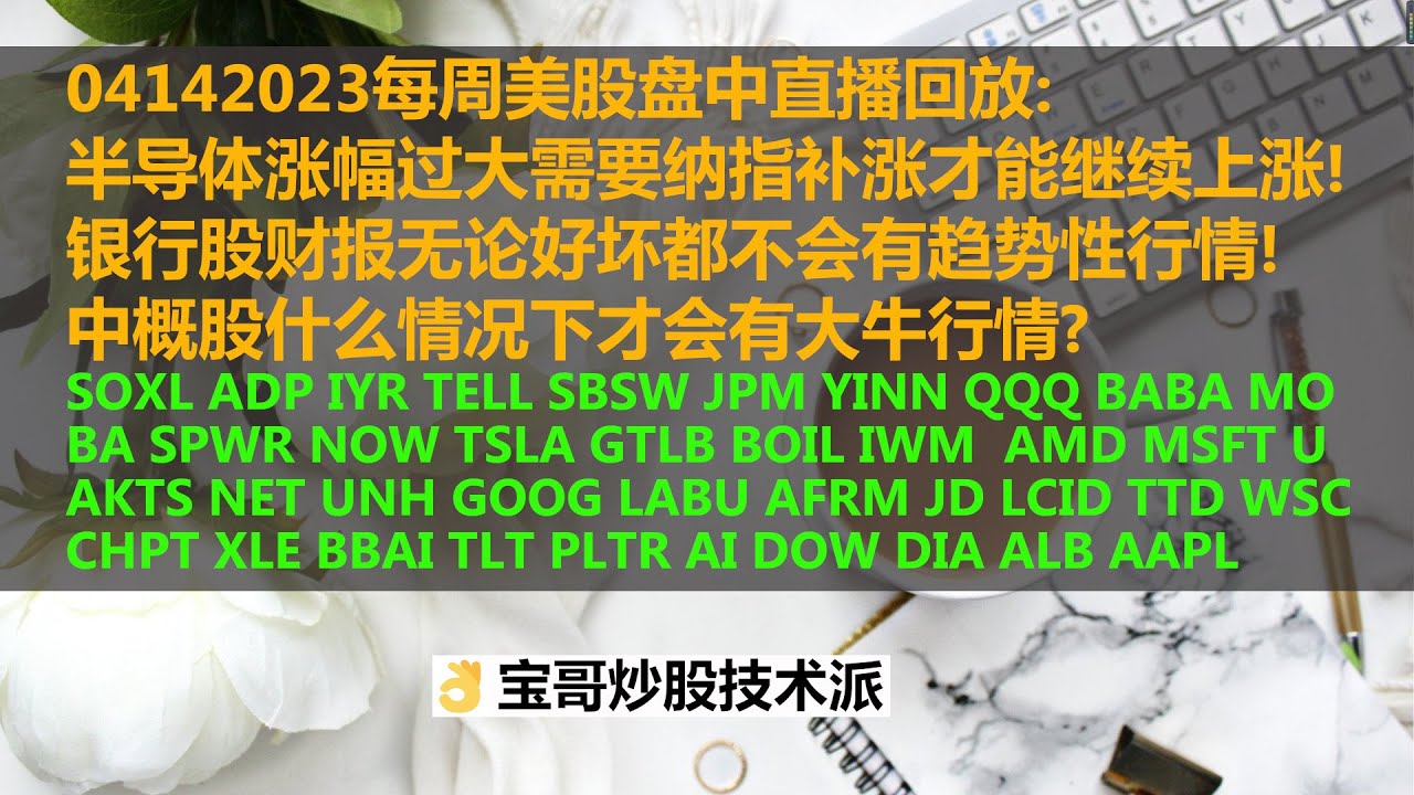 04142023每周美股盘中直播回放：半导体涨幅过大需要纳指补涨才能继续上涨！银行股财报无论好坏都不会有趋势性行情！中概股什么情况下才会有大牛行情？BOIL  IWM AMD MSFT AAPL,,,