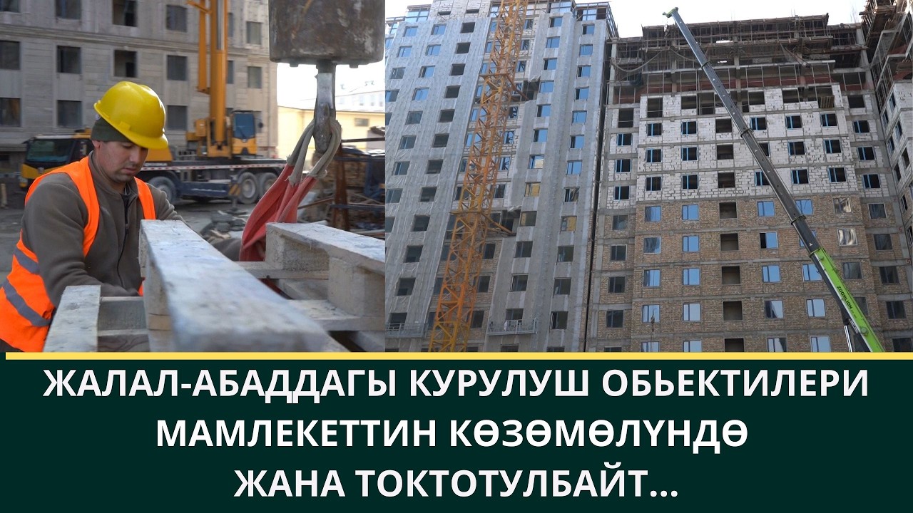 ЖАЛАЛ-АБАДДАГЫ КУРУЛУШ ОБЬЕКТИЛЕРИ МАМЛЕКЕТТИН КӨЗӨМӨЛҮНДӨ  ЖАНА ТОКТОТУЛБАЙТ...