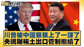 川普被中國狠狠上了一課了 央視曝稀土出口管制繼續了【#新聞大白話】20250513 ｜#賴岳謙 #林郁方 #聶建中
