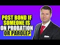 Should I post Bond if Someone is on Probation or Parole?